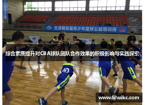 综合素质提升对CBA球队团队合作效果的积极影响与实践探索