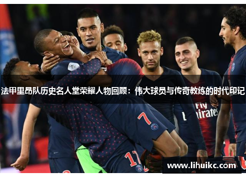 法甲里昂队历史名人堂荣耀人物回顾：伟大球员与传奇教练的时代印记