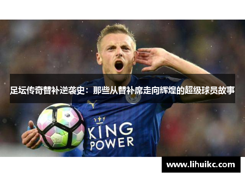 足坛传奇替补逆袭史：那些从替补席走向辉煌的超级球员故事