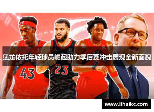 猛龙依托年轻球员崛起助力季后赛冲击展现全新面貌