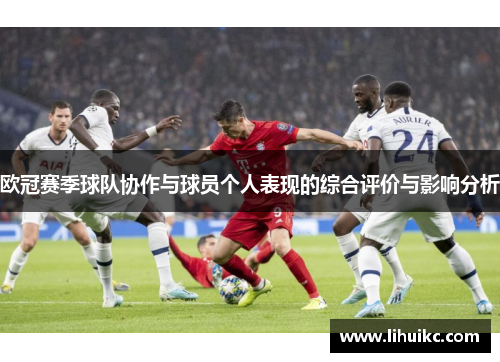 欧冠赛季球队协作与球员个人表现的综合评价与影响分析