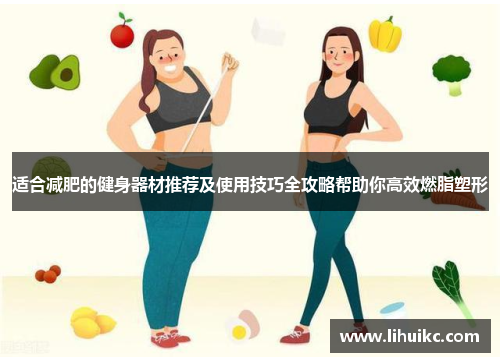 适合减肥的健身器材推荐及使用技巧全攻略帮助你高效燃脂塑形