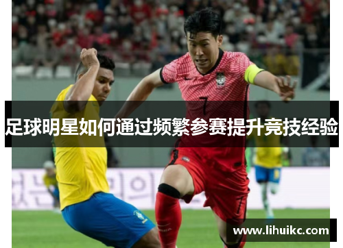 足球明星如何通过频繁参赛提升竞技经验